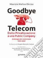 Goodbye Telecom. Dalla Privatizzazione a una Public Company. Antologia del ventennale 1997-2017. E-book. Formato EPUB