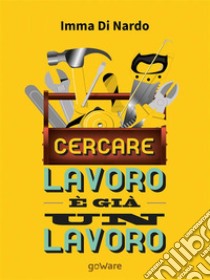 Cercare lavoro è già un lavoro. E-book. Formato EPUB ebook di Imma Di Nardo