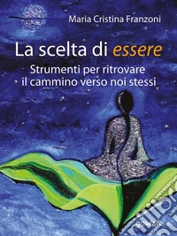 La scelta di essere. Strumenti per ritrovare il cammino verso noi stessi. E-book. Formato EPUB ebook