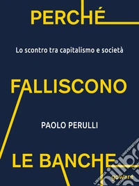 Perché falliscono le banche. Lo scontro tra capitalismo e società. E-book. Formato EPUB ebook