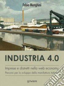 Industria 4.0. Imprese e distretti nella web economy. Percorsi per lo sviluppo della manifattura italiana. E-book. Formato EPUB ebook di Fabio Menghini