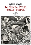 Le teorie folli della storia. E-book. Formato EPUB ebook di Philippe Delorme