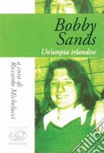 Bobby Sands: Un'utopia irlandese. E-book. Formato EPUB ebook di Riccardo Michelucci