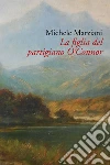 La figlia del partigiano O'Connor. E-book. Formato EPUB ebook di Michele Marziani