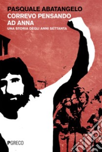 Correvo pensando ad Anna: Una storia degli anni settanta. E-book. Formato EPUB ebook di Pasquale Abatangelo