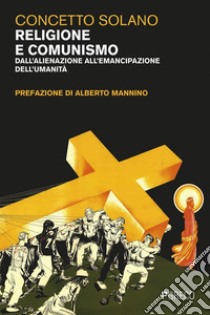 Religione e comunismo: Dall'alienazione all'emancipazione dell'umanità. E-book. Formato EPUB ebook di Concetto Solano