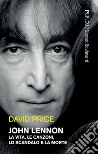 John Lennon: La vita, le canzoni, lo scandalo e la morte. E-book. Formato PDF ebook