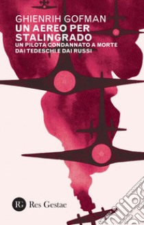 Un aereo per Stalingrado: Un pilota condannato a morte dai tedeschi e dai russi. E-book. Formato PDF ebook di Genrich Borisovic Gofman