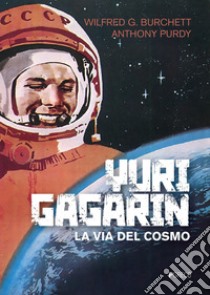 Yuri Gagarin: La via del cosmo. E-book. Formato PDF ebook di Wilfred G. Burchett