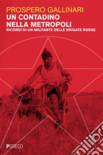 Un contadino nella metropoli: Ricordi di un militante delle Brigrate Rosse. E-book. Formato EPUB ebook di Prospero Gallinari