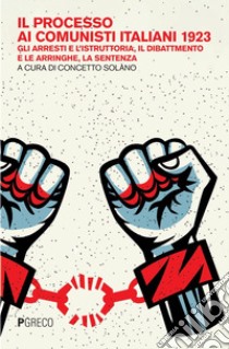 Il processo ai comunisti italiani 1923: Gli arresti e l’istruttoria. Il dibattimento e le arringhe. La sentenza. E-book. Formato PDF ebook di Concetto Solano