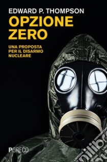 Opzione zero: Una proposta per il disarmo nucleare. E-book. Formato PDF ebook di Edward P. Thompson