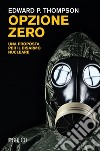 Opzione zero: Una proposta per il disarmo nucleare. E-book. Formato PDF ebook di Edward P. Thompson