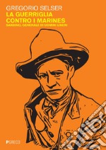 La guerriglia contro i marines: Sandino, generale di uomini liberi. E-book. Formato PDF ebook