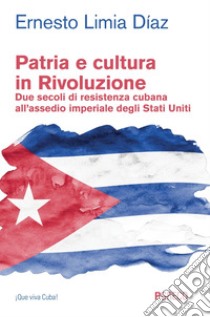 Patria e cultura in Rivoluzione: Due secoli di resistenza cubana all’assedio imperiale degli Stati Uniti. E-book. Formato PDF ebook di Ernesto Limia Díaz