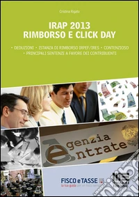 Irap 2013 Rimborso e click day: Come gestire il contenzioso per ottenere il rimborso Irap e la presentazione dell'istanza per il rimborso Irpef/Ires scaturente dalla nuova deducibilità. E-book. Formato Mobipocket ebook