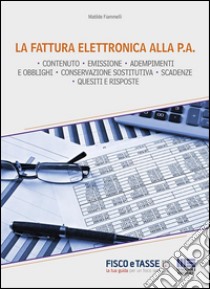 La fattura elettronica alla P.A.: Tutte le novità in tema di fatturazione, con particolare riguardo all'obbligo di fatturazione elettronica verso la Pubblica Amministrazione. E-book. Formato Mobipocket ebook di Matilde Fiammelli