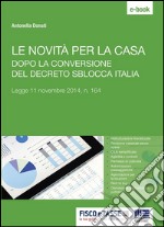 Le novità per la casa dopo la conversione del decreto Sblocca Italia: Legge 11 novembre 2014, n. 164. E-book. Formato EPUB ebook