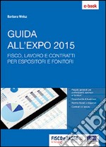 Guida all'Expo 2015: Rapida panoramica delle opportunità di business e le indicazioni sulle norme fiscali e sui contratti di lavoro da applicare a Expo per partecipanti e fornitori. E-book. Formato EPUB ebook