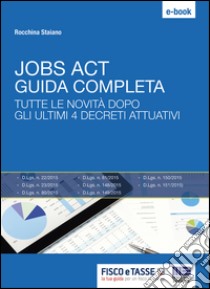 Jobs Act: Guida Completa: Tutte le novità dopo gli ultimi 4 decreti attuativi. E-book. Formato EPUB ebook di Rocchina Staiano