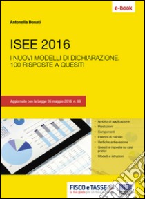 ISEE 2016: I nuovi modelli di dichiarazione. 100 risposte a quesiti. E-book. Formato EPUB ebook di Antonella Donati