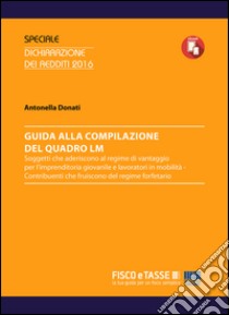 Guida alla compilazione del Quadro LM: Soggetti che aderiscono al regime di vantaggio per l’imprenditoria giovanile e lavoratori in mobilità - Contribuenti che fruiscono del regime forfetario. E-book. Formato EPUB ebook di Antonella Donati