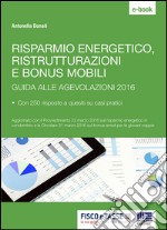 Risparmio energetico, ristrutturazioni e bonus mobili: Guida alle agevolazioni 2016 con 250 risposte a quesiti su casi pratici. E-book. Formato PDF ebook