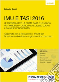 IMU E TASI 2016: Le esenzioni per la prima casa e le novità per gli immobili in comodato e quelli locati a canone concordato. E-book. Formato EPUB ebook di Antonella Donati