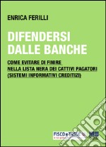 Difendersi dalle banche: Come evitare di finire nella lista nera dei cattivi pagatori (sistemi informativi creditizi). E-book. Formato PDF ebook