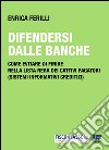 Difendersi dalle banche: Come evitare di finire nella lista nera dei cattivi pagatori (sistemi informativi creditizi). E-book. Formato PDF ebook di Enrica Ferilli