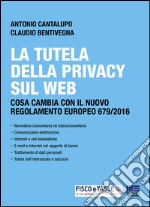 La tutela della Privacy sul web: Cosa cambia con il nuovo regolamento europeo 679/2016. E-book. Formato PDF ebook