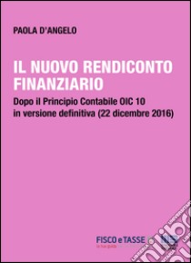 Il nuovo rendiconto finanziario: Dopo il Principio Contabile OIC 10 in versione definitiva (22 dicembre 2016). E-book. Formato PDF ebook di Paola D'Angelo