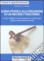 Guida pratica alla redazione di un ricorso tributario: Come redigere correttamente un ricorso per opporsi alle pretese erariali. E-book. Formato PDF ebook