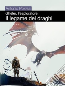 Gheler, l'esploratore. I - Il legame dei draghi. E-book. Formato EPUB ebook di Antonio Polosa