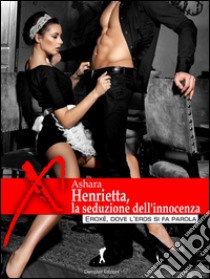 Henrietta, la seduzione dell'innocenza: (Eroxè, dove l'eros si fa parola...). E-book. Formato EPUB ebook di Ashara Amati