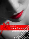 Fra le tue mani. E-book. Formato Mobipocket ebook