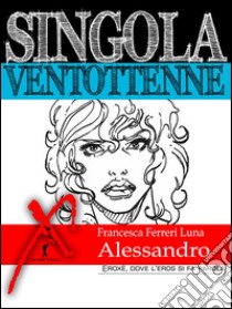 Singola ventottenne. Alessandro.: (Eroxe, dove l'eros si fa parola). E-book. Formato EPUB ebook di Francesca Ferreri Luna