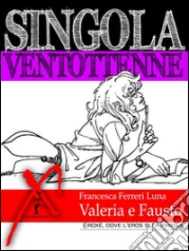 Singola ventottenne. Valeria e Fausto.: (Eroxe, dove l'eros si fa parola). E-book. Formato Mobipocket ebook di Francesca Ferreri Luna