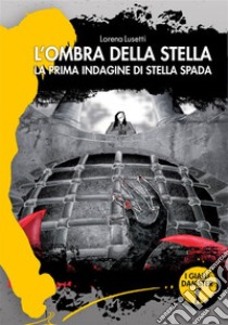 L'ombra della stellaLa prima indagine di Stella Spada. E-book. Formato EPUB ebook di Lorena Lusetti