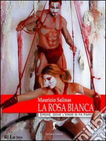 La rosa bianca: L'amore oltre ogni sfumatura. E-book. Formato EPUB ebook di Maurizio Salinas