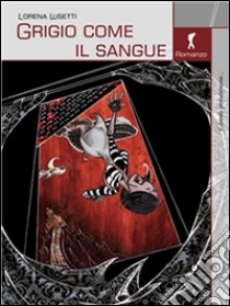 Grigio come il sangue. E-book. Formato Mobipocket ebook di Lorena Lusetti