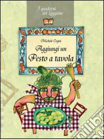 Aggiungi un pesto a tavola!: Tutto sul pesto genovese e le sue varianti. E-book. Formato Mobipocket ebook di Michele Cogni