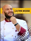 L’ultima Mousse: Una vita da pasticcere. E-book. Formato EPUB ebook di Gabriele Spinelli