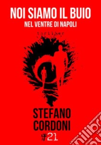 Noi siamo il buioNel ventre di Napoli. E-book. Formato EPUB ebook di Stefano Cordoni