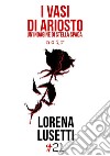 I vasi di Ariosto. E-book. Formato EPUB ebook di Lorena Lusetti