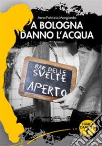 A Bologna danno l'acqua. E-book. Formato EPUB ebook di Anna Patrizia Mongiardo