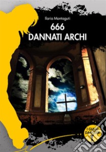 666 Dannati archi. E-book. Formato EPUB ebook di Ilaria Montaguti