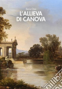 L'allieva di Canova. E-book. Formato EPUB ebook di Ilaria Chia