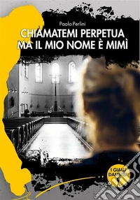 Chiamatemi Perpetua ma il mio nome è Mimì. E-book. Formato EPUB ebook