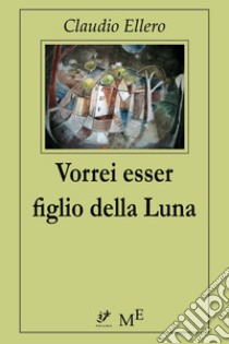 Vorrei essere figlio della Luna. E-book. Formato EPUB ebook di Claudio Ellero